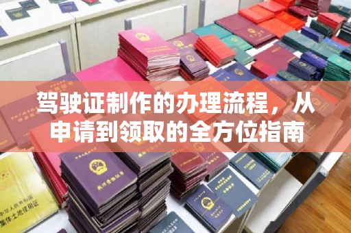 通海驾驶证制作的办理流程，从申请到领取的全方位指南