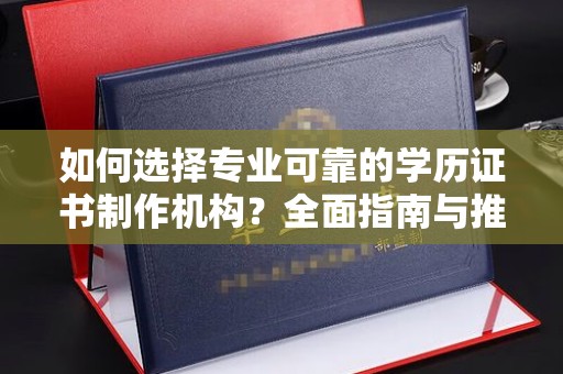 通海如何选择专业可靠的学历证书制作机构？全面指南与推荐