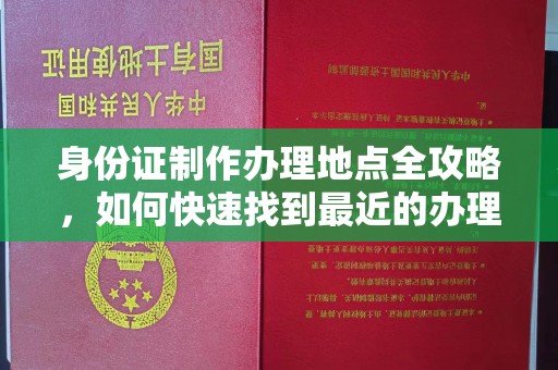 通海身份证制作办理地点全攻略，如何快速找到最近的办理点