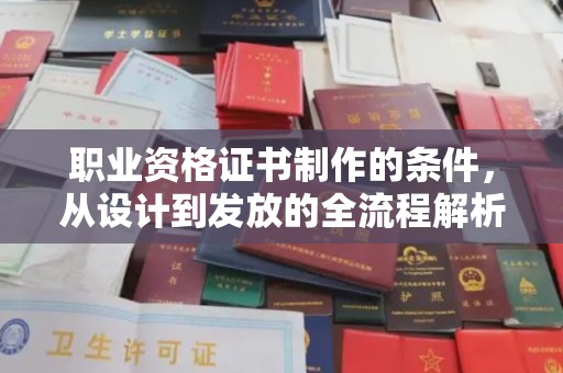 通海职业资格证书制作的条件，从设计到发放的全流程解析