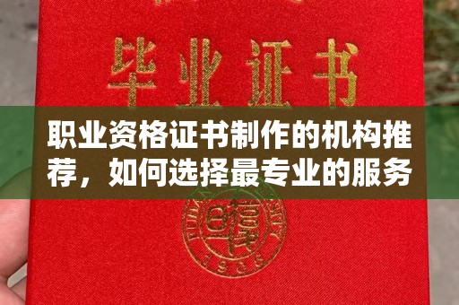 通海职业资格证书制作的机构推荐，如何选择最专业的服务？