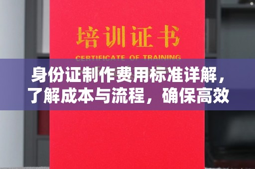 通海身份证制作费用标准详解，了解成本与流程，确保高效办理
