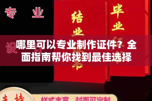 通海哪里可以专业制作证件？全面指南帮你找到最佳选择
