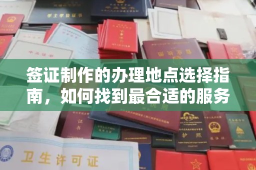 通海签证制作的办理地点选择指南，如何找到最合适的服务点
