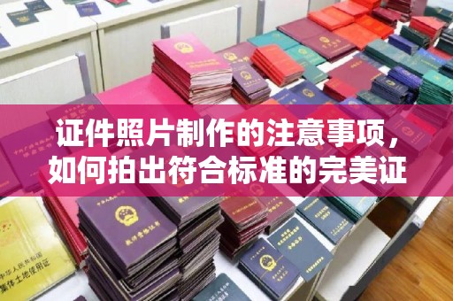 通海证件照片制作的注意事项，如何拍出符合标准的完美证件照