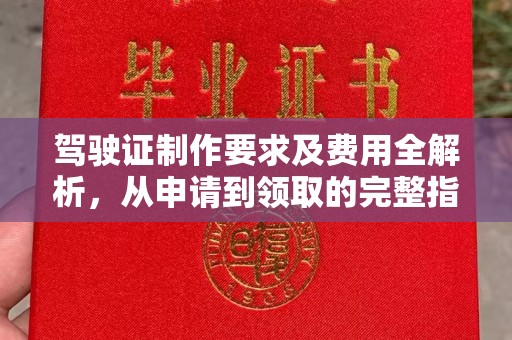 通海驾驶证制作要求及费用全解析，从申请到领取的完整指南