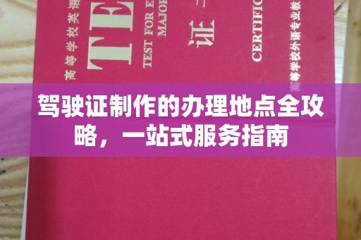 通海驾驶证制作的办理地点全攻略，一站式服务指南