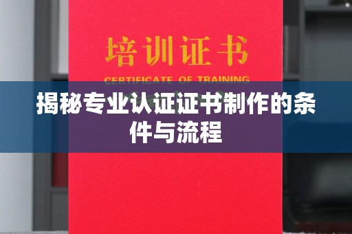 通海揭秘专业认证证书制作的条件与流程
