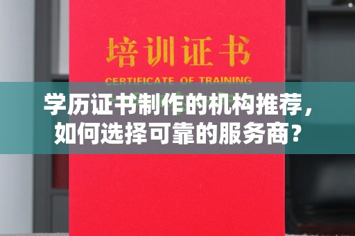 通海学历证书制作的机构推荐，如何选择可靠的服务商？