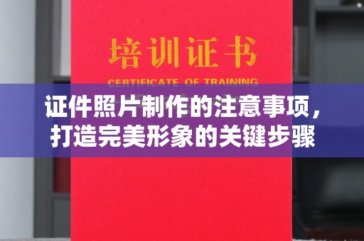通海证件照片制作的注意事项，打造完美形象的关键步骤
