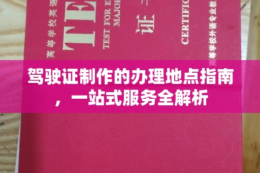 通海驾驶证制作的办理地点指南，一站式服务全解析