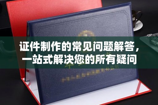 通海证件制作的常见问题解答，一站式解决您的所有疑问