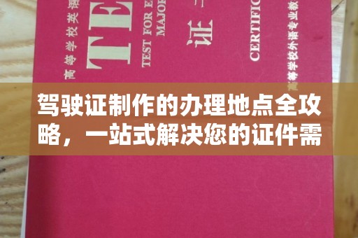 通海驾驶证制作的办理地点全攻略，一站式解决您的证件需求