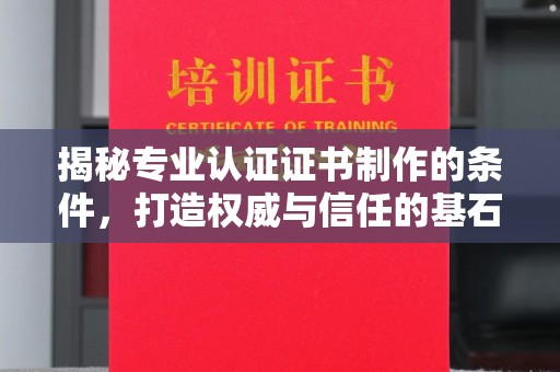 通海揭秘专业认证证书制作的条件，打造权威与信任的基石