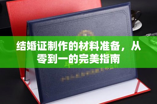 通海结婚证制作的材料准备，从零到一的完美指南